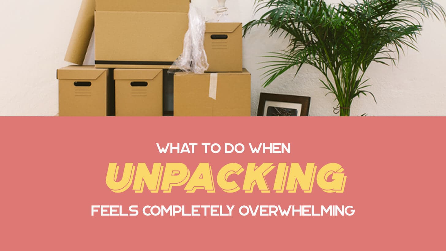 What to Do When Unpacking Feels Completely Overwhelming